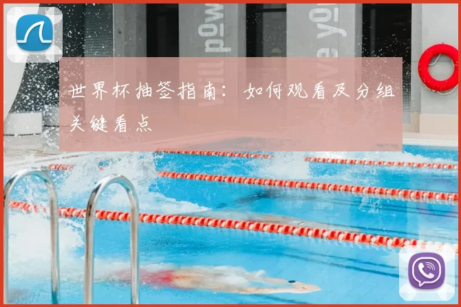 世界杯抽签指南:如何观看及分组关键看点