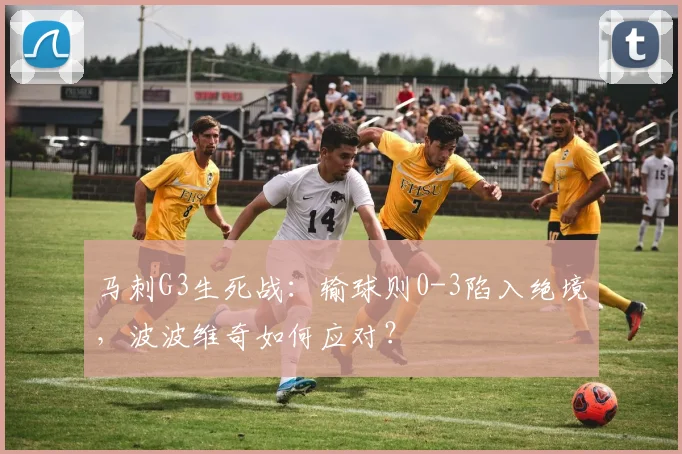 马刺G3生死战:输球则0-3陷入绝境,波波维奇如何应对?