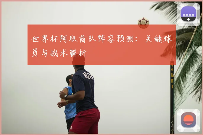 世界杯阿联酋队阵容预测:关键球员与战术解析