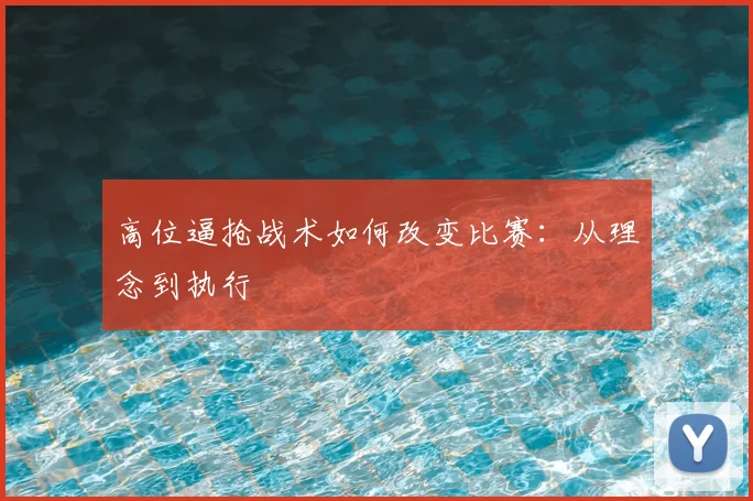 高位逼抢战术如何改变比赛：从理念到执行