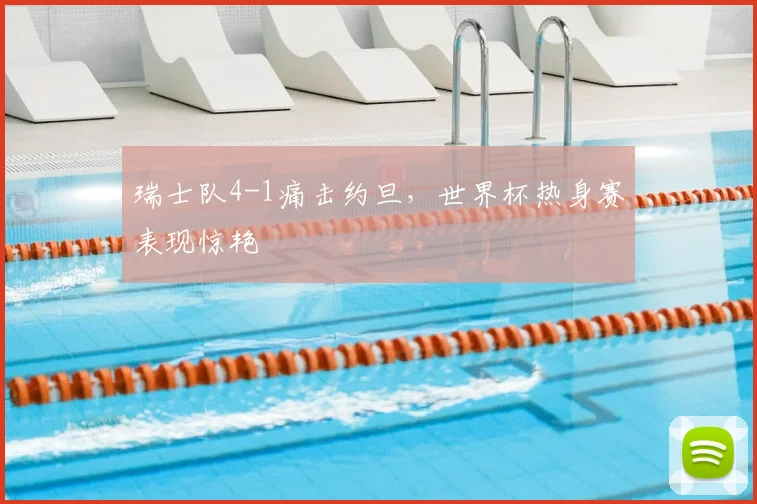 瑞士队4-1痛击约旦，世界杯热身赛表现惊艳